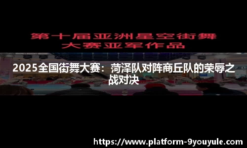 2025全国街舞大赛：菏泽队对阵商丘队的荣辱之战对决